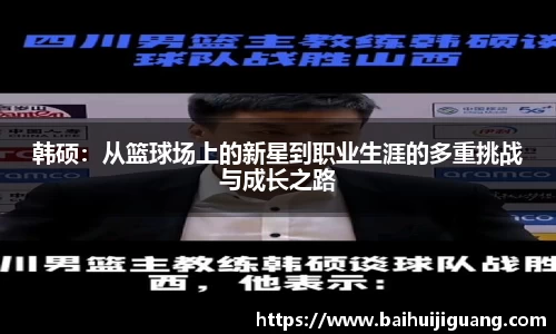 韩硕：从篮球场上的新星到职业生涯的多重挑战与成长之路
