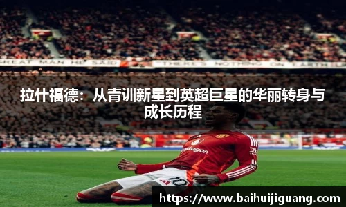 拉什福德：从青训新星到英超巨星的华丽转身与成长历程