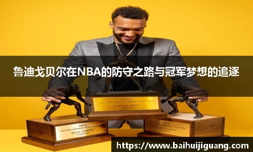鲁迪戈贝尔在NBA的防守之路与冠军梦想的追逐