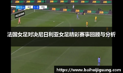 法国女足对决尼日利亚女足精彩赛事回顾与分析